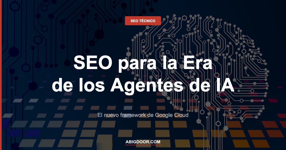 Google Cloud pide repensar el SEO para la era de los agentes de IA: el nuevo framework